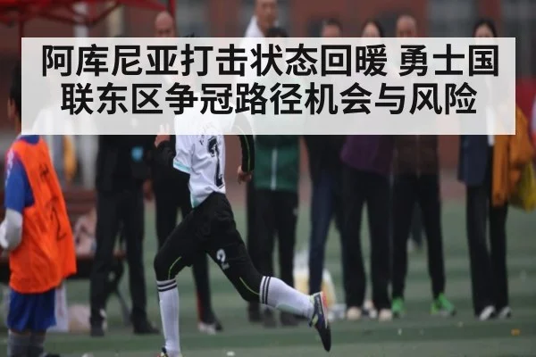 阿库尼亚打击状态回暖 勇士国联东区争冠路径机会与风险
