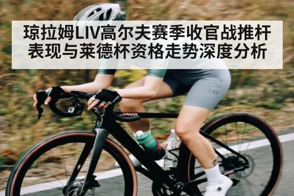 琼拉姆LIV高尔夫赛季收官战推杆表现与莱德杯资格走势深度分析