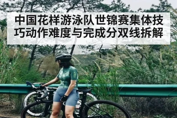 中国花样游泳队世锦赛集体技巧动作难度与完成分双线拆解