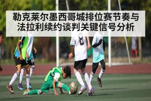 勒克莱尔墨西哥城排位赛节奏与法拉利续约谈判关键信号分析